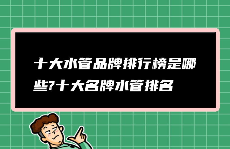 十大水管品牌排行榜是哪些?十大名牌水管排名