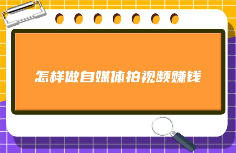 怎样做自媒体拍视频赚钱