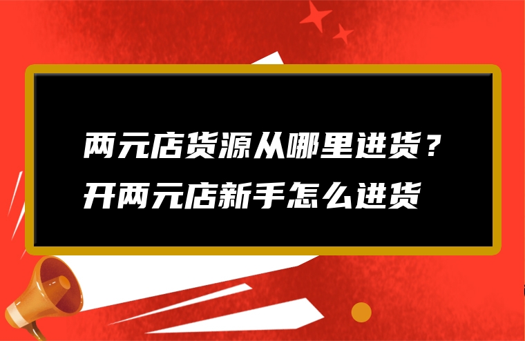 两元店货源从哪里进货？开两元店新手怎么进货