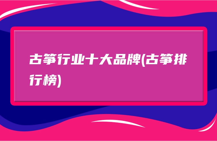 古筝行业十大品牌(古筝排行榜)