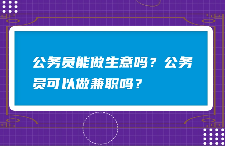 公务员能做生意吗？公务员可以做兼职吗？