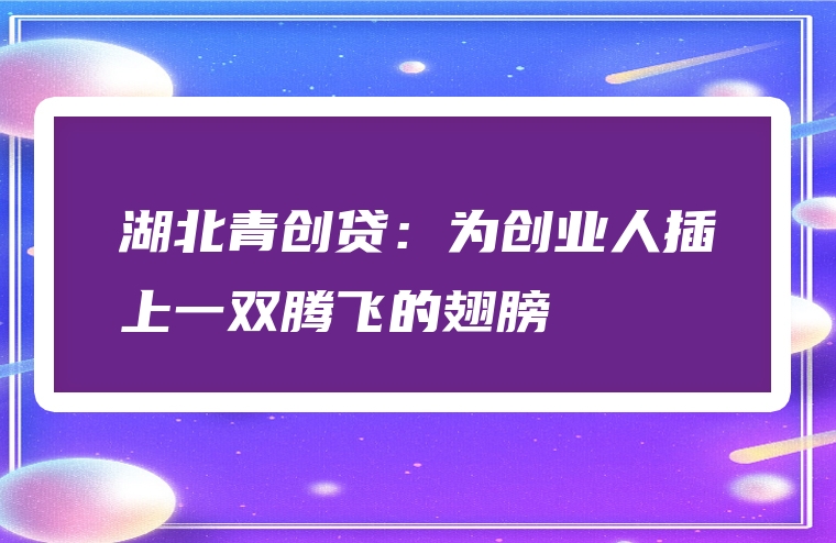 湖北青创贷：为创业人插上一双腾飞的翅膀