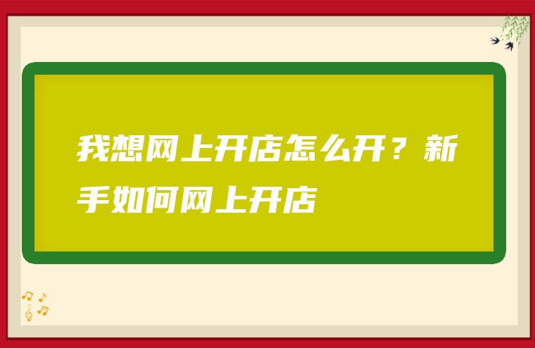 我想网上开店怎么开？新手如何网上开店