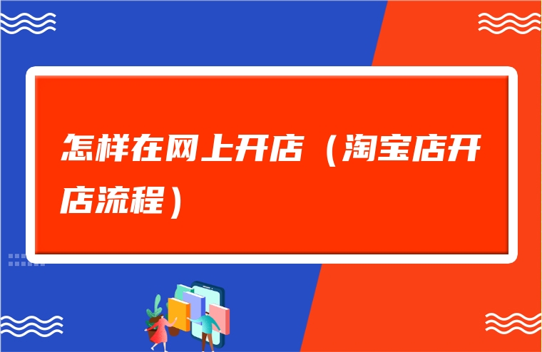 怎样在网上开店（淘宝店开店流程）