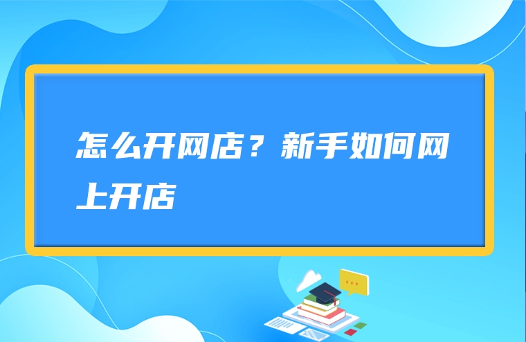 怎么开网店？新手如何网上开店