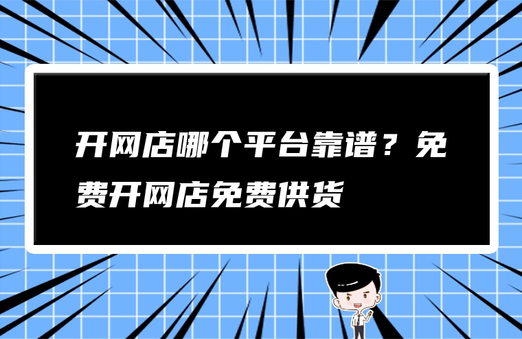 开网店哪个平台靠谱？免费开网店免费供货