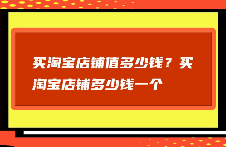 买淘宝店铺值多少钱？买淘宝店铺多少钱一个