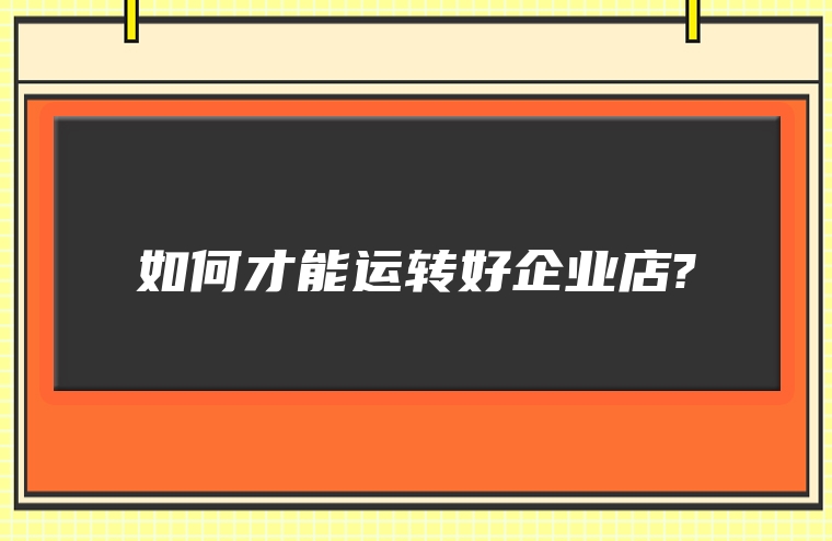 如何才能运转好企业店?