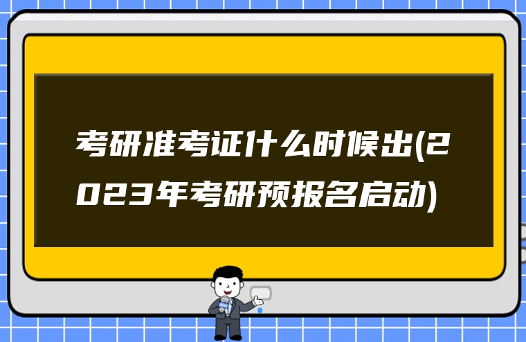 考研准考证什么时候出(2023年考研预报名启动)