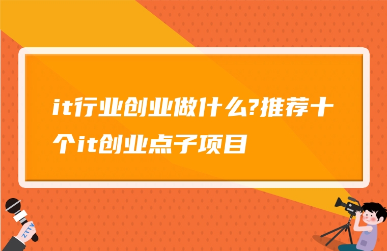 it行业创业做什么?推荐十个it创业点子项目