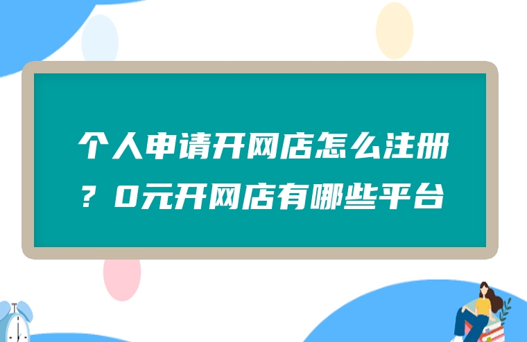 个人申请开网店怎么注册？0元开网店有哪些平台