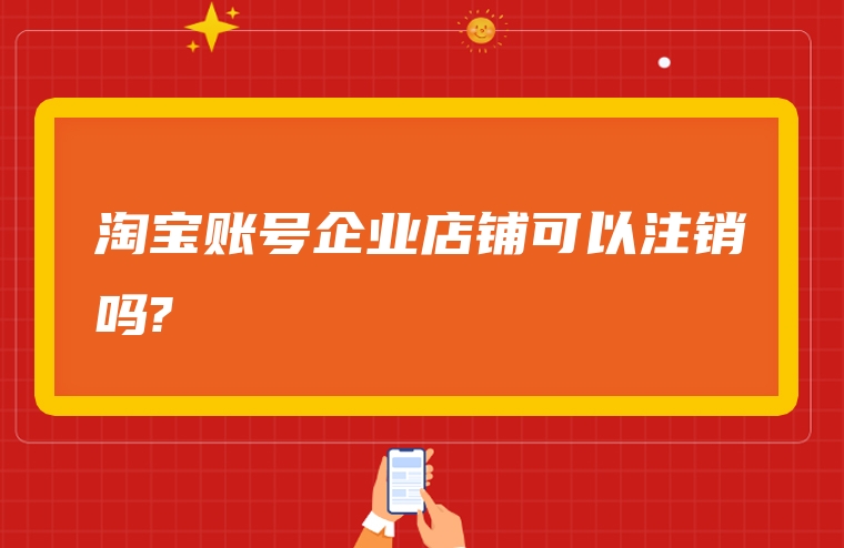 淘宝账号企业店铺可以注销吗?