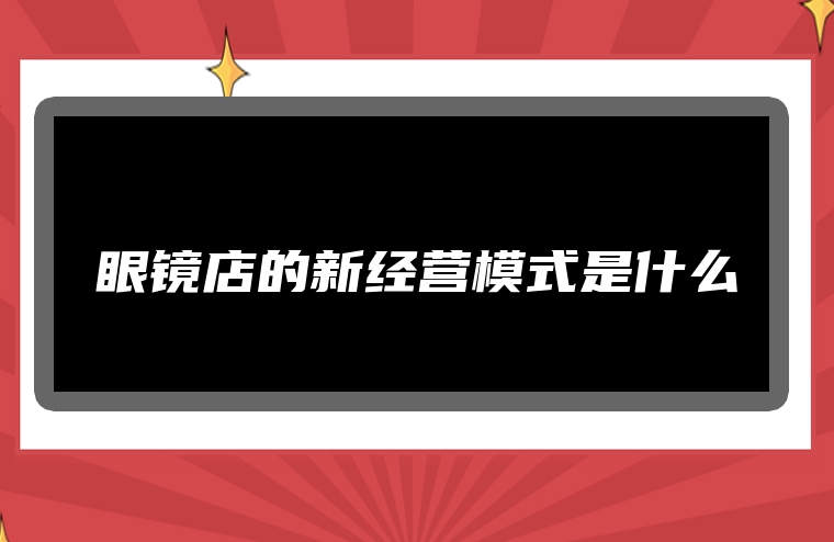 眼镜店的新经营模式是什么