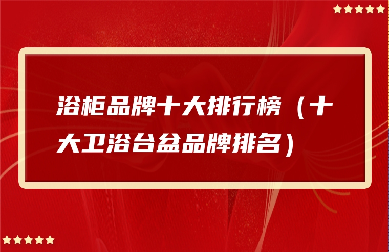 浴柜品牌十大排行榜（十大卫浴台盆品牌排名）