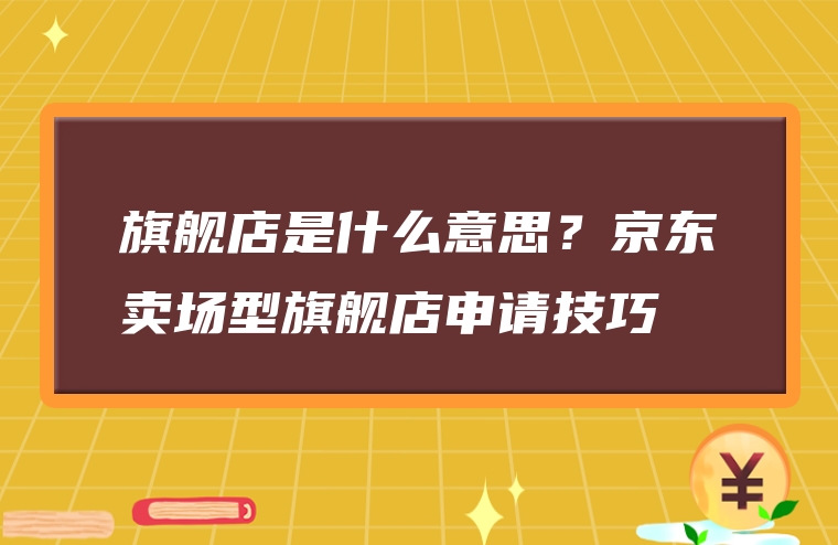 旗舰店是什么意思？京东卖场型旗舰店申请技巧
