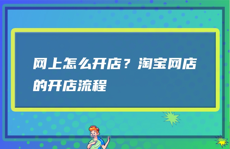 网上怎么开店？淘宝网店的开店流程