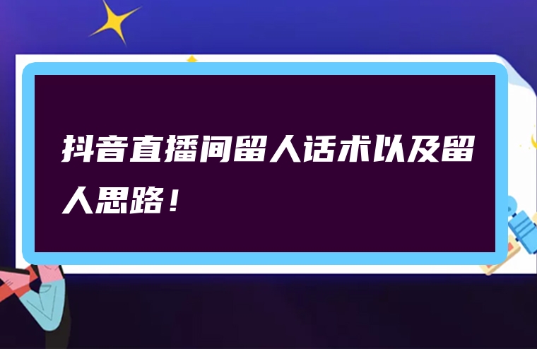抖音直播间留人话术以及留人思路！