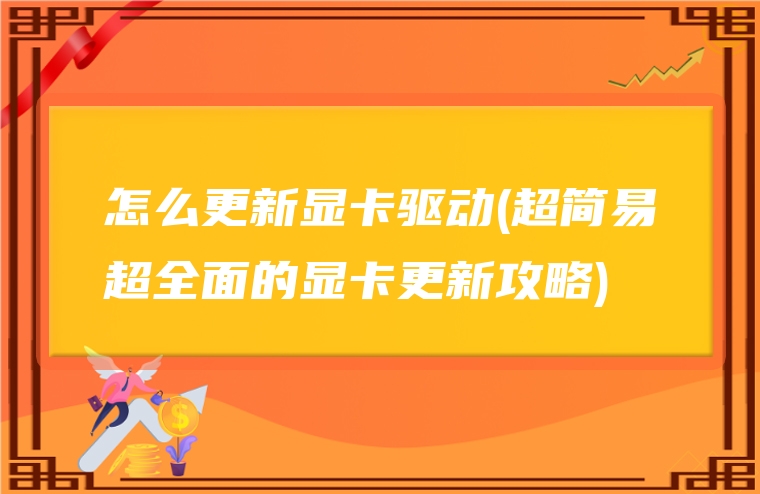 怎么更新显卡驱动(超简易超全面的显卡更新攻略)