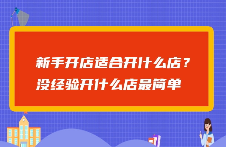 新手开店适合开什么店？没经验开什么店最简单