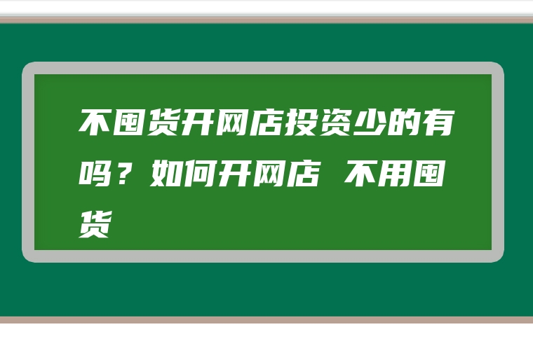 不囤货开网店投资少的有吗？如何开网店 不用囤货