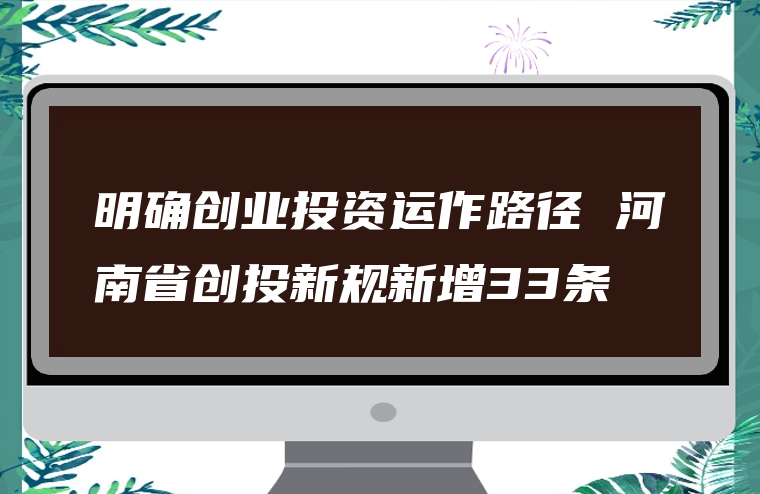 明确创业投资运作路径 河南省创投新规新增33条