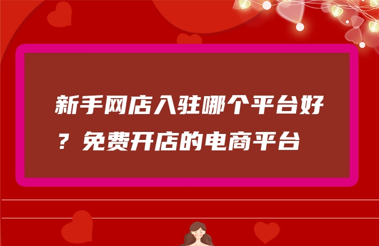 新手网店入驻哪个平台好？免费开店的电商平台