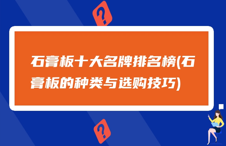 石膏板十大名牌排名榜(石膏板的种类与选购技巧)