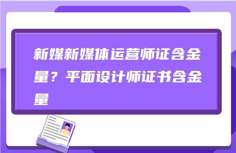 新媒新媒体运营师证含金量？平面设计师证书含金量