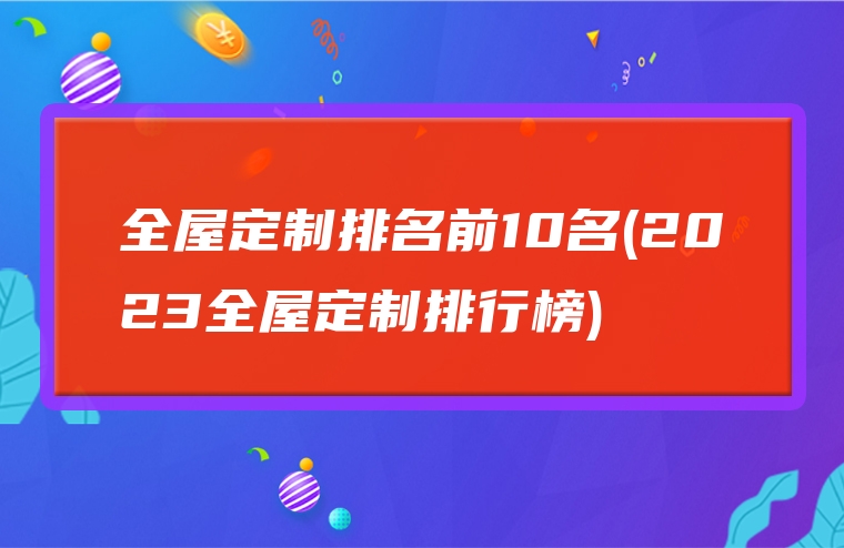 全屋定制排名前10名(2023全屋定制排行榜)