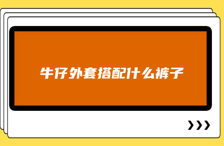牛仔外套搭配什么裤子