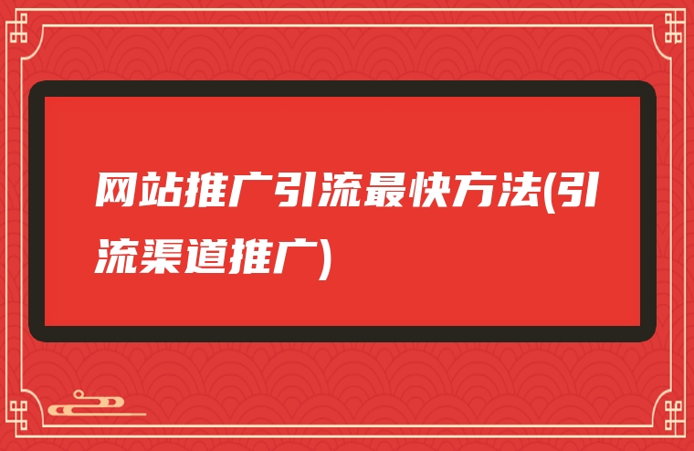 网站推广引流最快方法(引流渠道推广)