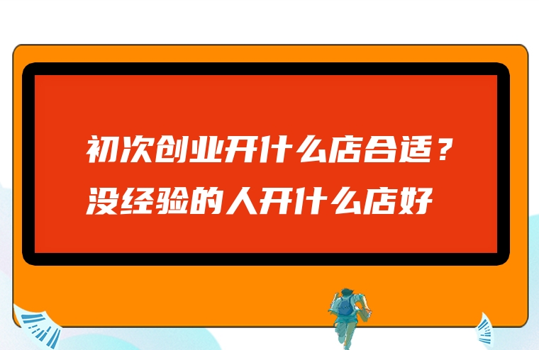 初次创业开什么店合适？没经验的人开什么店好