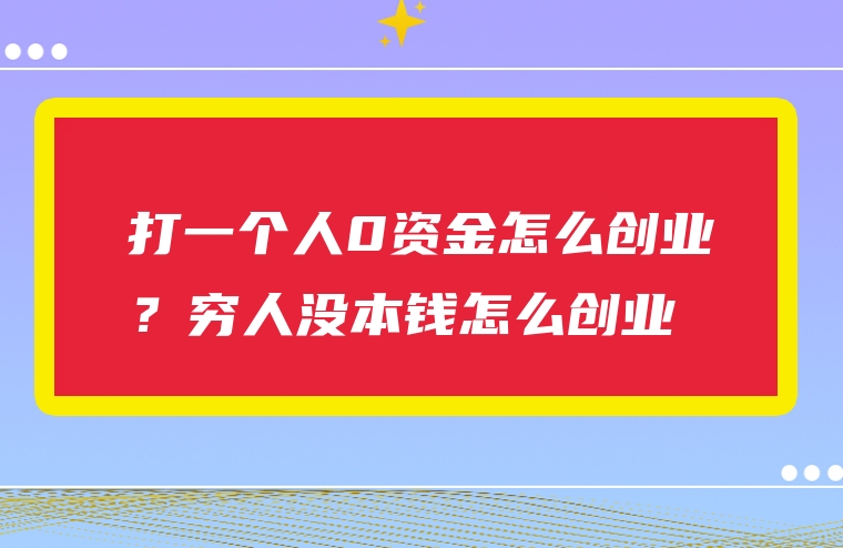 打一个人0资金怎么创业？穷人没本钱怎么创业