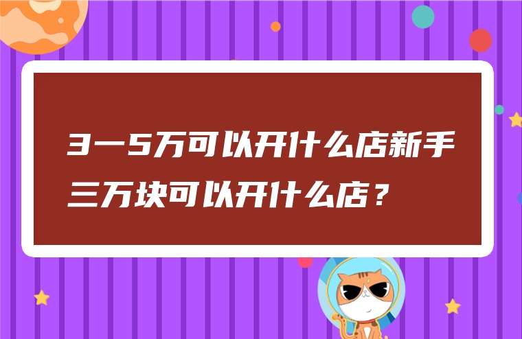 3一5万可以开什么店新手三万块可以开什么店？
