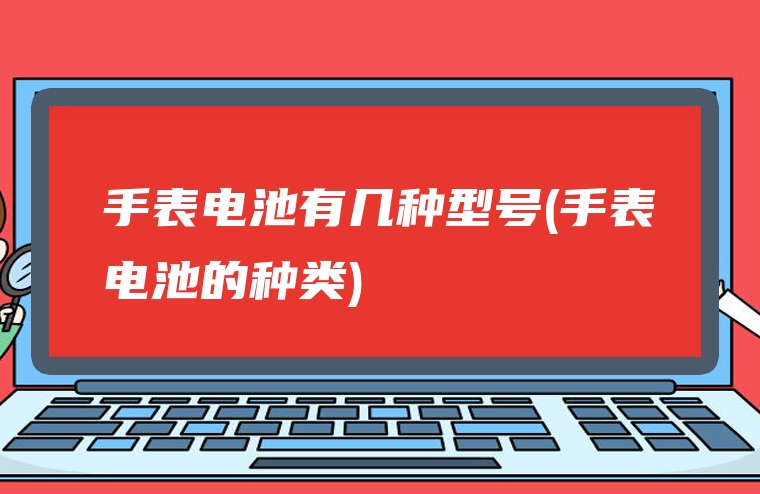 手表电池有几种型号(手表电池的种类)