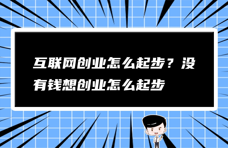 互联网创业怎么起步？没有钱想创业怎么起步