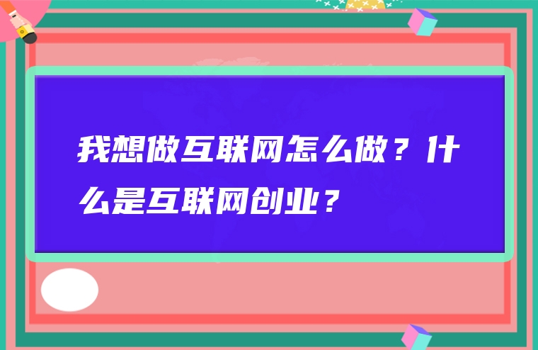 我想做互联网怎么做？什么是互联网创业？