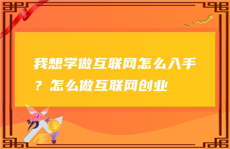 我想学做互联网怎么入手？怎么做互联网创业