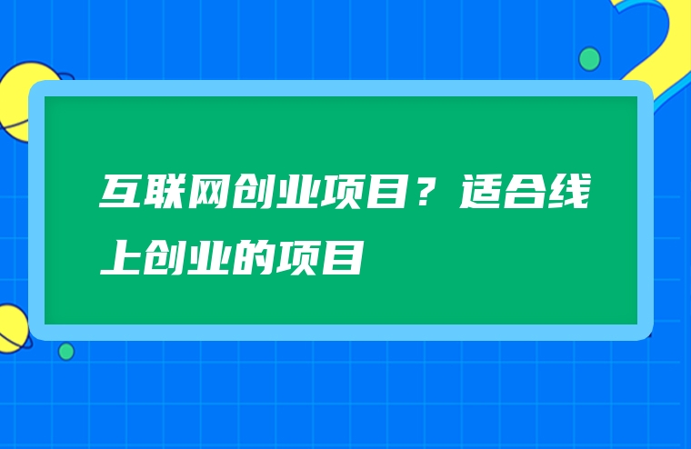 互联网创业项目？适合线上创业的项目