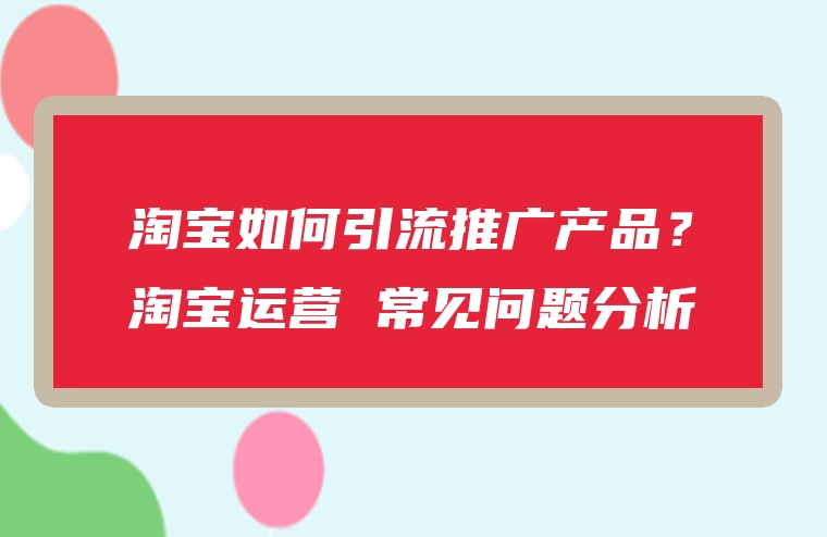 淘宝如何引流推广产品？淘宝运营 常见问题分析