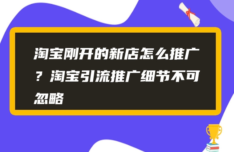 淘宝刚开的新店怎么推广？淘宝引流推广细节不可忽略