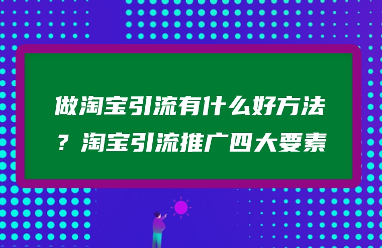 做淘宝引流有什么好方法？淘宝引流推广四大要素