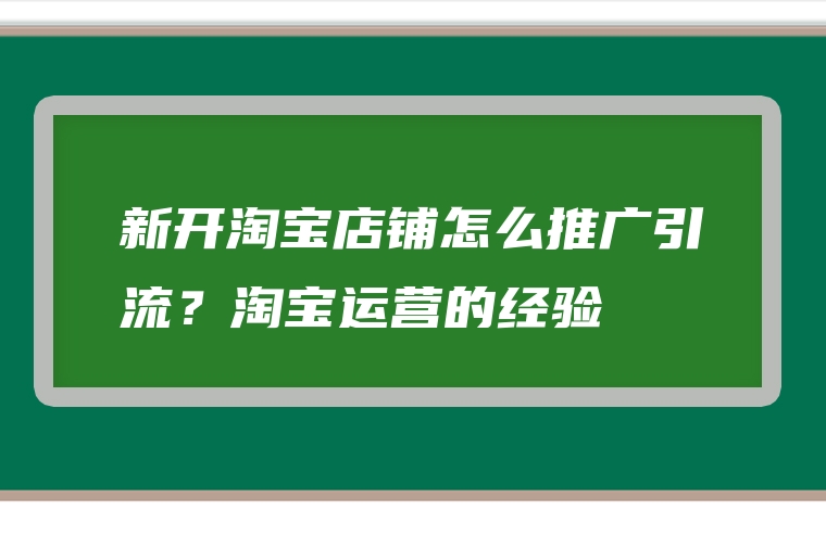 新开淘宝店铺怎么推广引流？淘宝运营的经验