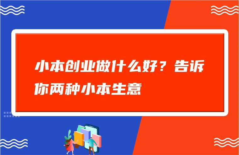 小本创业做什么好？告诉你两种小本生意