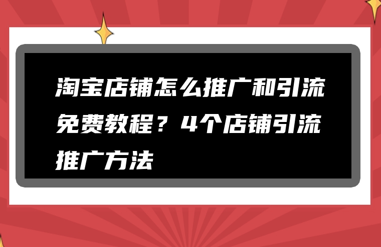 淘宝店铺怎么推广和引流免费教程？4个店铺引流推广方法