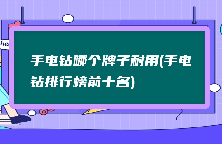 手电钻哪个牌子耐用(手电钻排行榜前十名)
