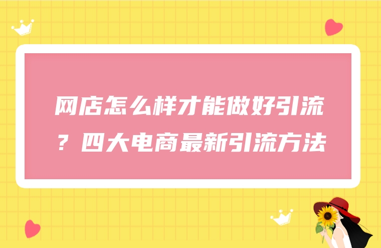 网店怎么样才能做好引流？四大电商最新引流方法