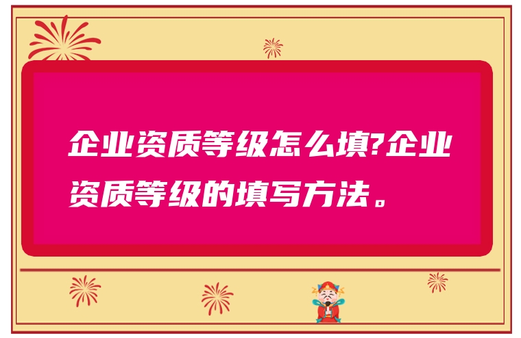 企业资质等级怎么填?企业资质等级的填写方法。
