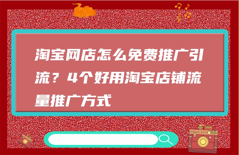 淘宝网店怎么免费推广引流？4个好用淘宝店铺流量推广方式