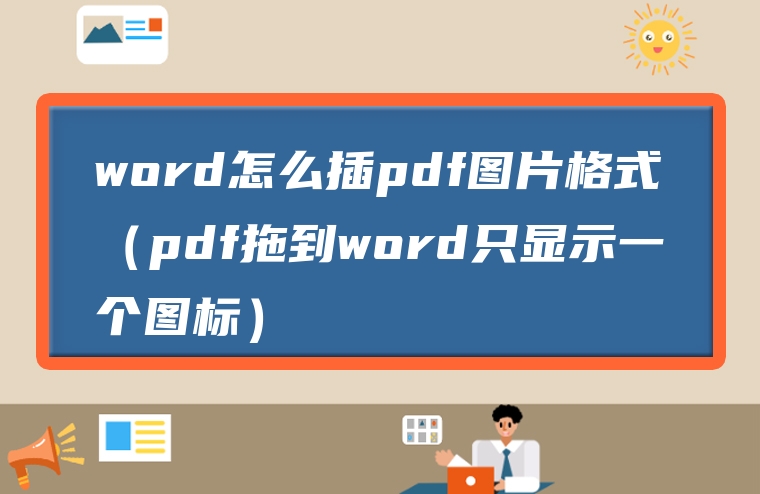 word怎么插pdf图片格式（pdf拖到word只显示一个图标）